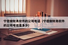 宁德做财务软件的公司电话（宁德做财务软件的公司电话是多少）