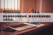 用友财务软件如何补账（用友软件恢复数据的三种方法）