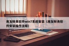 用友财务软件win7系统安装（用友财务软件安装操作流程）