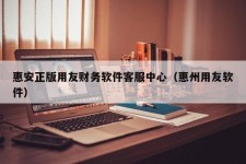 惠安正版用友财务软件客服中心（惠州用友软件）