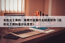 无机化工原料：单质行业用什么财务软件（无机化工原料是什么意思）