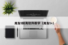 用友t财务软件教学（用友t+）