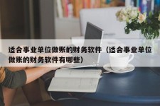 适合事业单位做账的财务软件（适合事业单位做账的财务软件有哪些）