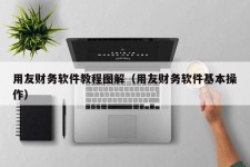 用友财务软件教程图解（用友财务软件基本操作）