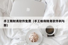 手工账财务软件免费（手工帐和财务软件利与弊）