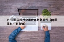 PP-R再生料行业用什么财务软件（pp再生料厂家直销）