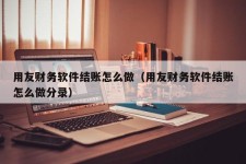 用友财务软件结账怎么做（用友财务软件结账怎么做分录）