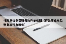 行政单位免费财务软件单机版（行政事业单位财务软件有哪些）