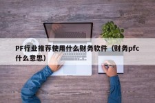 PF行业推荐使用什么财务软件（财务pfc什么意思）