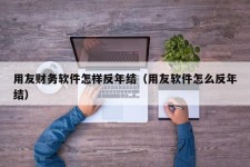 用友财务软件怎样反年结（用友软件怎么反年结）