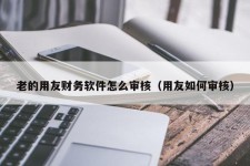 老的用友财务软件怎么审核（用友如何审核）