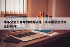 中小企业主要用的财务软件（中小型企业使用会计软件）