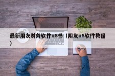 最新用友财务软件u8书（用友u8软件教程）