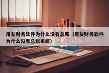 用友财务软件为什么没有总账（用友财务软件为什么没有总账系统）