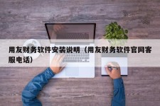 用友财务软件安装说明（用友财务软件官网客服电话）