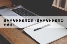 赣州用友财务软件公司（赣州用友财务软件公司地址）