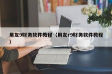 用友9财务软件教程（用友r9财务软件教程）