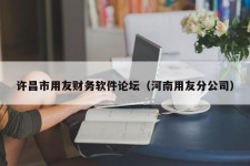 许昌市用友财务软件论坛（河南用友分公司）