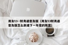 用友t3--财务通普及版（用友t3财务通普及版怎么新建下一年度的账套）