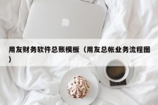 用友财务软件总账模板（用友总帐业务流程图）