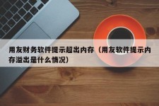 用友财务软件提示超出内存（用友软件提示内存溢出是什么情况）