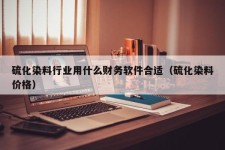 硫化染料行业用什么财务软件合适（硫化染料价格）