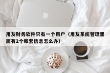 用友财务软件只有一个用户（用友系统管理里面有2个账套信息怎么办）