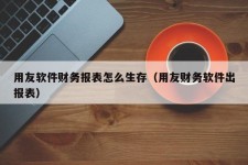 用友软件财务报表怎么生存（用友财务软件出报表）