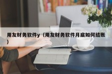 用友财务软件y（用友财务软件月底如何结账）