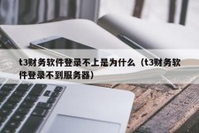 t3财务软件登录不上是为什么（t3财务软件登录不到服务器）