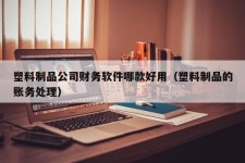 塑料制品公司财务软件哪款好用（塑料制品的账务处理）