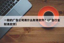 一般的广告公司用什么财务软件?（广告行业财务软件）