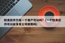 财务软件只有一个用户可以吗?（一个财务软件可以给多家公司做账吗）