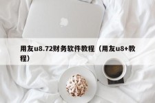 用友u8.72财务软件教程（用友u8+教程）