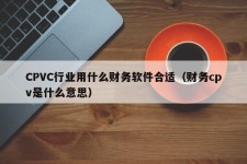 CPVC行业用什么财务软件合适（财务cpv是什么意思）