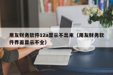 用友财务软件12a显示不出来（用友财务软件界面显示不全）