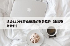 适合LLDPE行业使用的财务软件（主流财务软件）