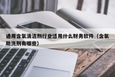 通用含氧清洁剂行业适用什么财务软件（含氧助洗剂有哪些）