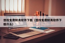 想找免费财务软件下载（想找免费财务软件下载什么）