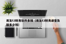 用友t3财务软件多钱（用友t3财务通普及版多少钱）