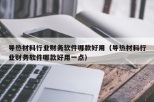 导热材料行业财务软件哪款好用（导热材料行业财务软件哪款好用一点）