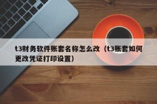 t3财务软件账套名称怎么改（t3账套如何更改凭证打印设置）