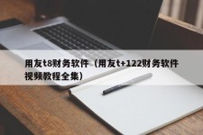 用友t8财务软件（用友t+122财务软件视频教程全集）