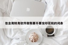 包含用财务软件做账要不要交印花税的词条