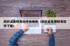 纺织企业财务软件有哪些（纺织业免费财务软件下载）