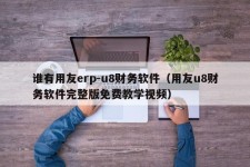 谁有用友erp-u8财务软件（用友u8财务软件完整版免费教学视频）