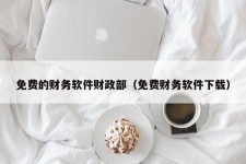 免费的财务软件财政部（免费财务软件下载）