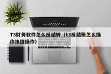 T3财务软件怎么反结转（t3反结账怎么操作快捷操作）