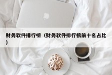 财务软件排行榜（财务软件排行榜前十名占比）