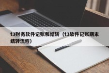 t3财务软件记账和结转（t3软件记账期末结转流程）